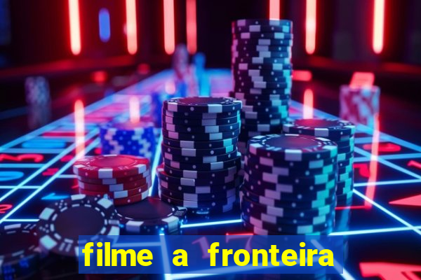 filme a fronteira 2007 completo dublado