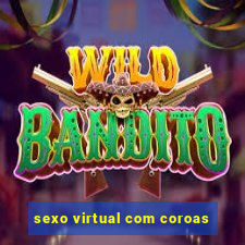 sexo virtual com coroas