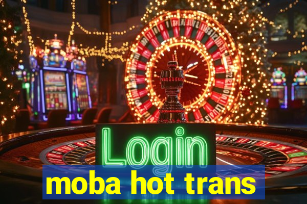 moba hot trans