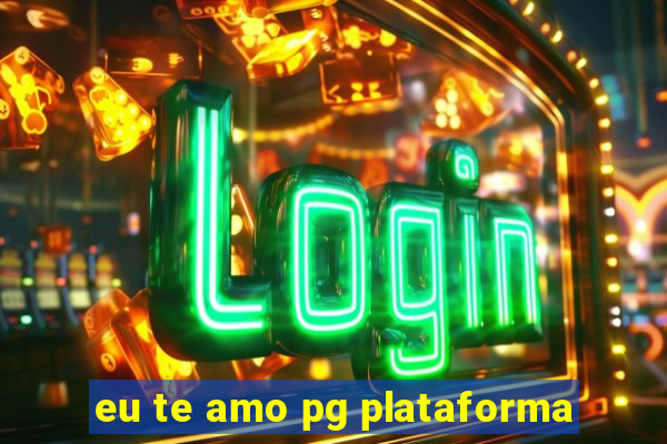 eu te amo pg plataforma