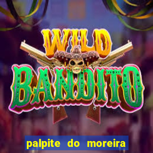 palpite do moreira de hoje