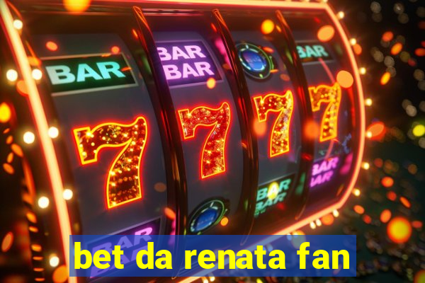 bet da renata fan