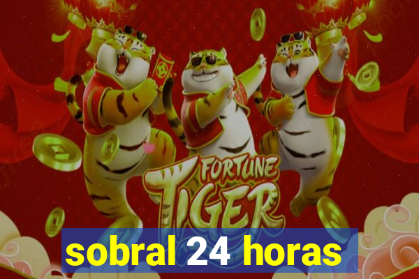 sobral 24 horas