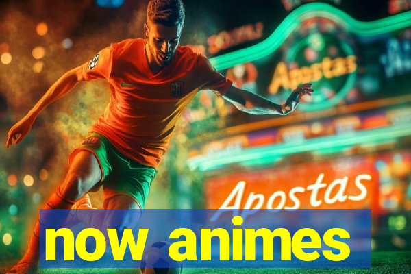 now animes