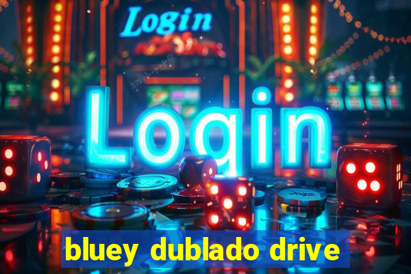 bluey dublado drive