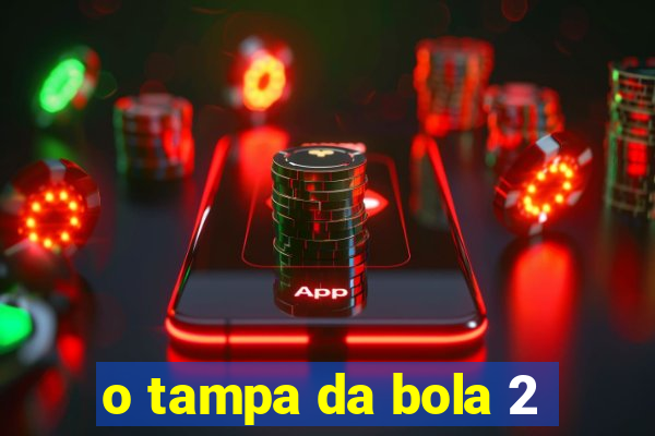 o tampa da bola 2