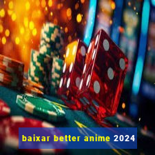 baixar better anime 2024