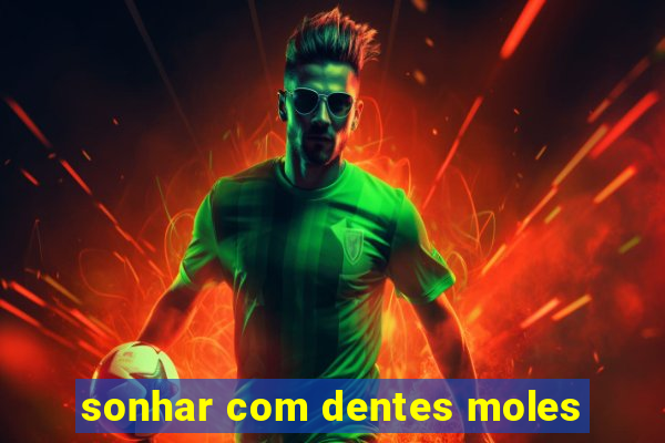 sonhar com dentes moles