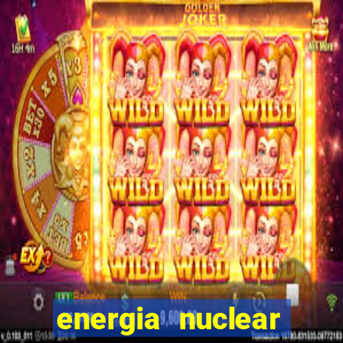 energia nuclear vantagens e desvantagens