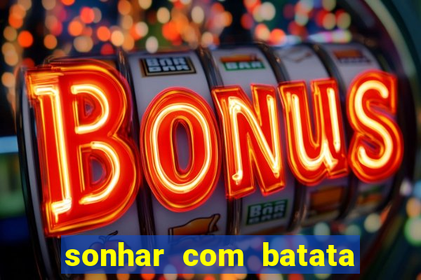 sonhar com batata jogo do bicho