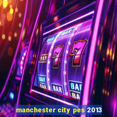 manchester city pes 2013