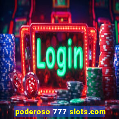 poderoso 777 slots.com