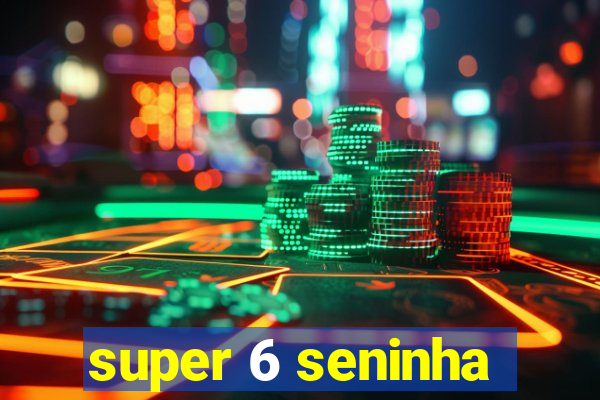 super 6 seninha