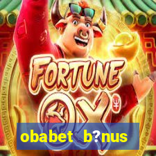 obabet b?nus fortune tiger