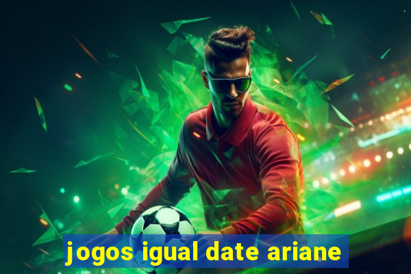 jogos igual date ariane