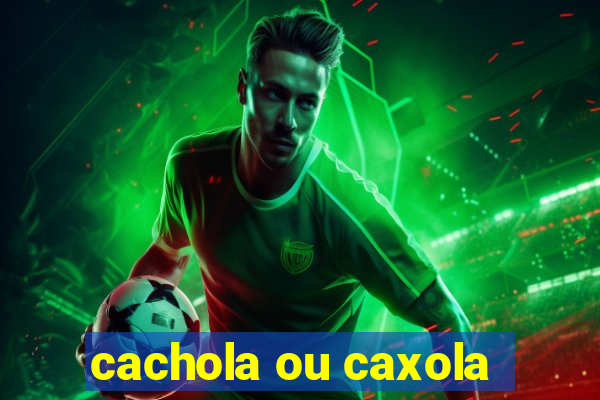 cachola ou caxola