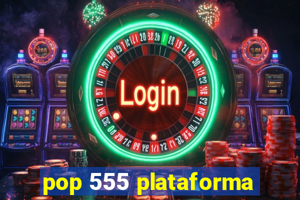 pop 555 plataforma