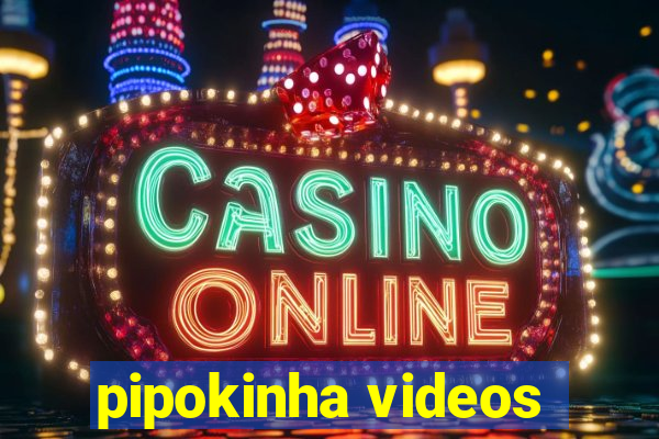 pipokinha videos