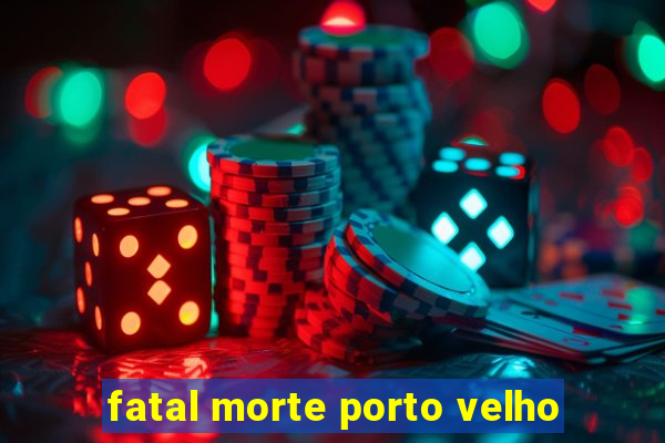 fatal morte porto velho