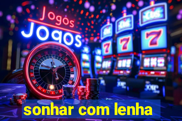 sonhar com lenha