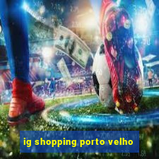 ig shopping porto velho