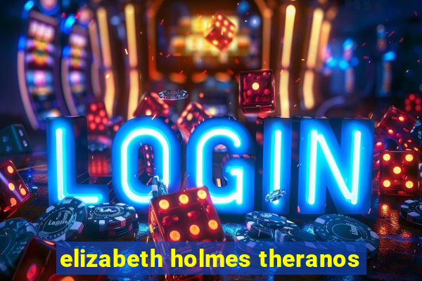 elizabeth holmes theranos