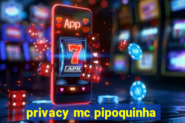 privacy mc pipoquinha