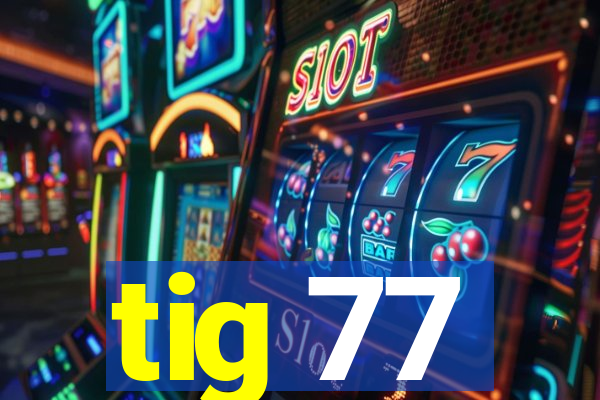 tig 77