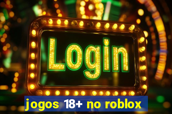 jogos 18+ no roblox