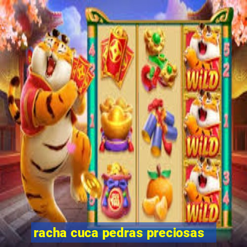 racha cuca pedras preciosas