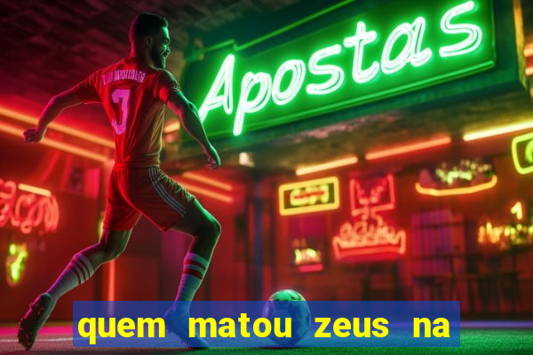 quem matou zeus na mitologia grega