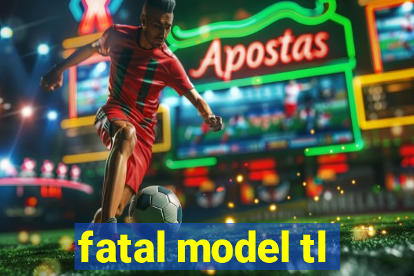 fatal model tl