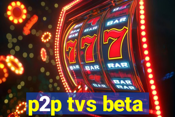 p2p tvs beta