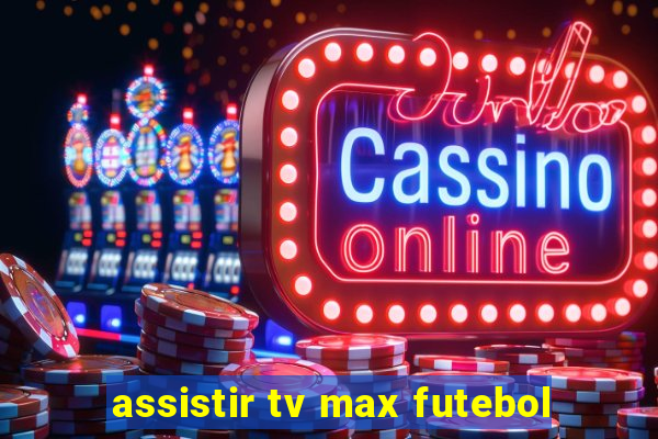 assistir tv max futebol