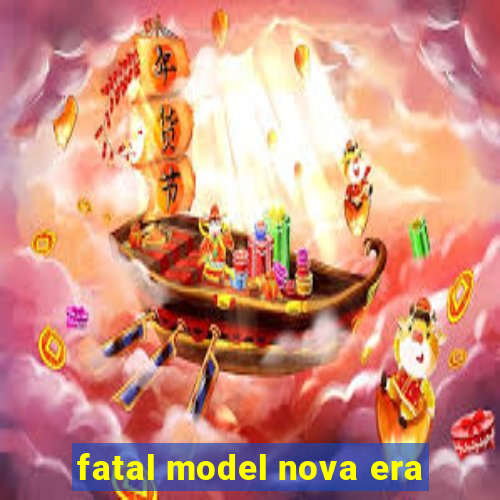 fatal model nova era