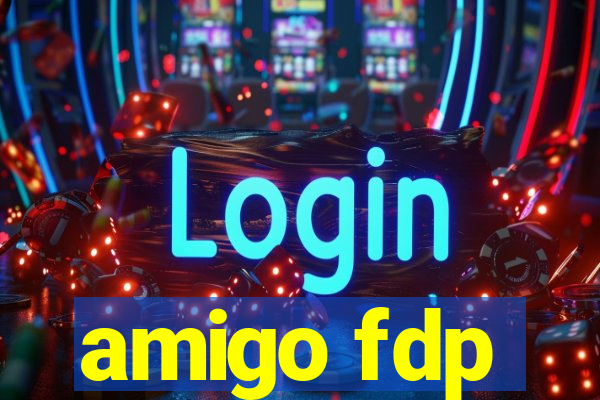 amigo fdp