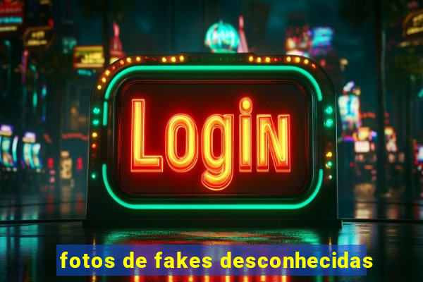 fotos de fakes desconhecidas