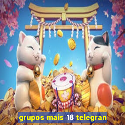 grupos mais 18 telegran