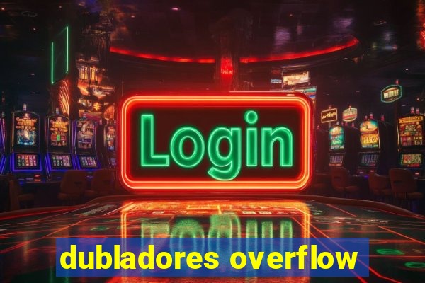 dubladores overflow