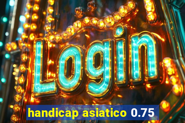 handicap asiatico 0.75