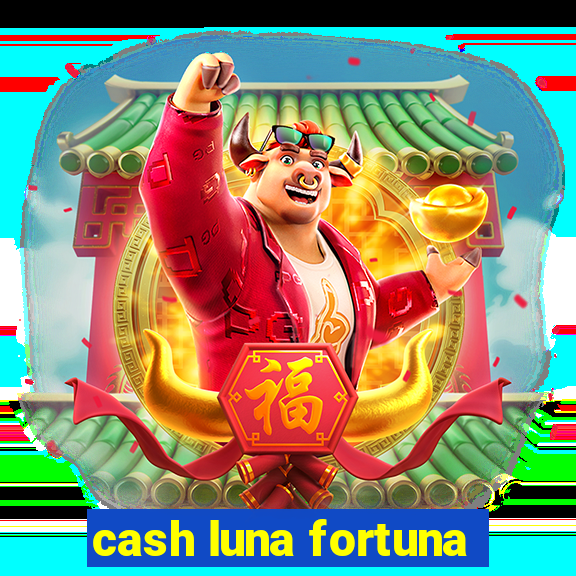 cash luna fortuna