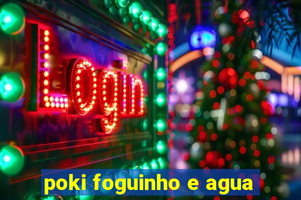 poki foguinho e agua