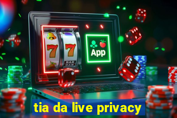 tia da live privacy