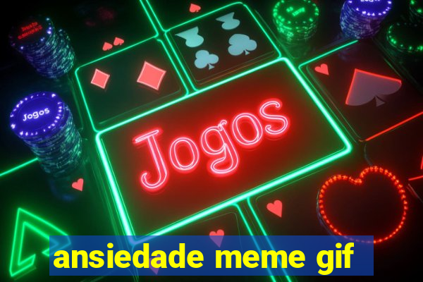 ansiedade meme gif