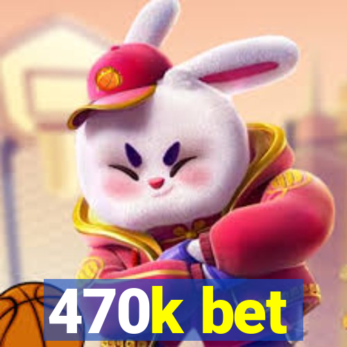 470k bet