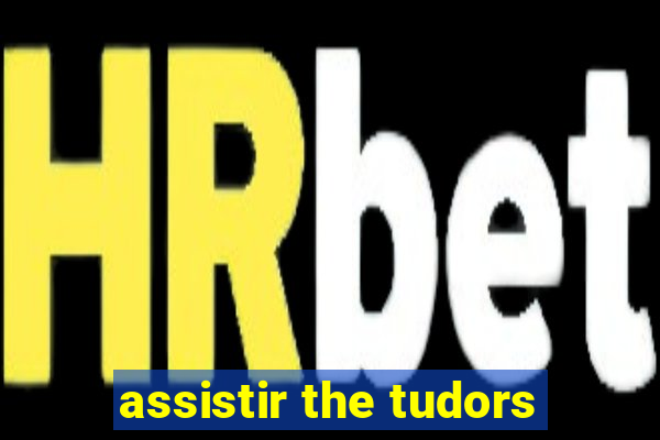 assistir the tudors