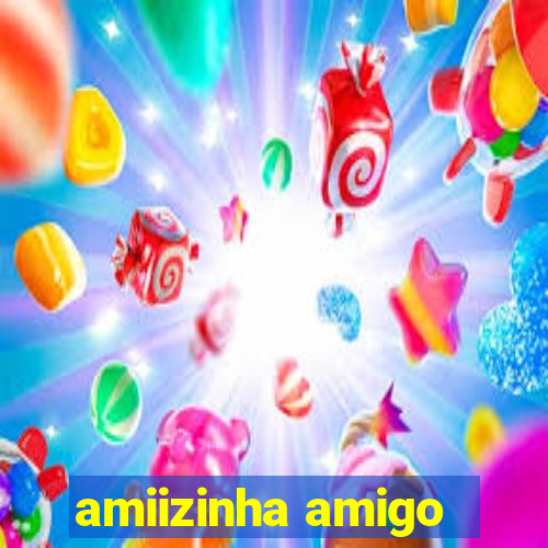 amiizinha amigo