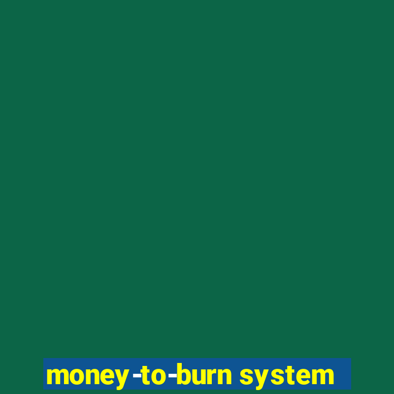 money-to-burn system