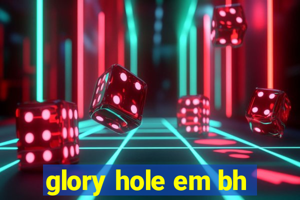 glory hole em bh