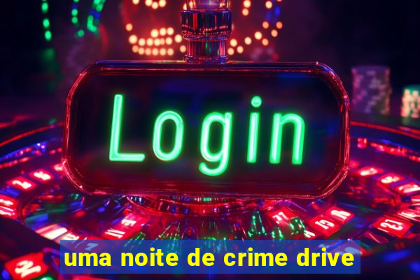 uma noite de crime drive